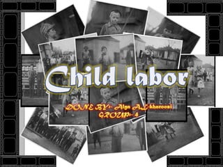 Child labor DONE BY:- Alya AL-kharoosi GROUP:- 4 