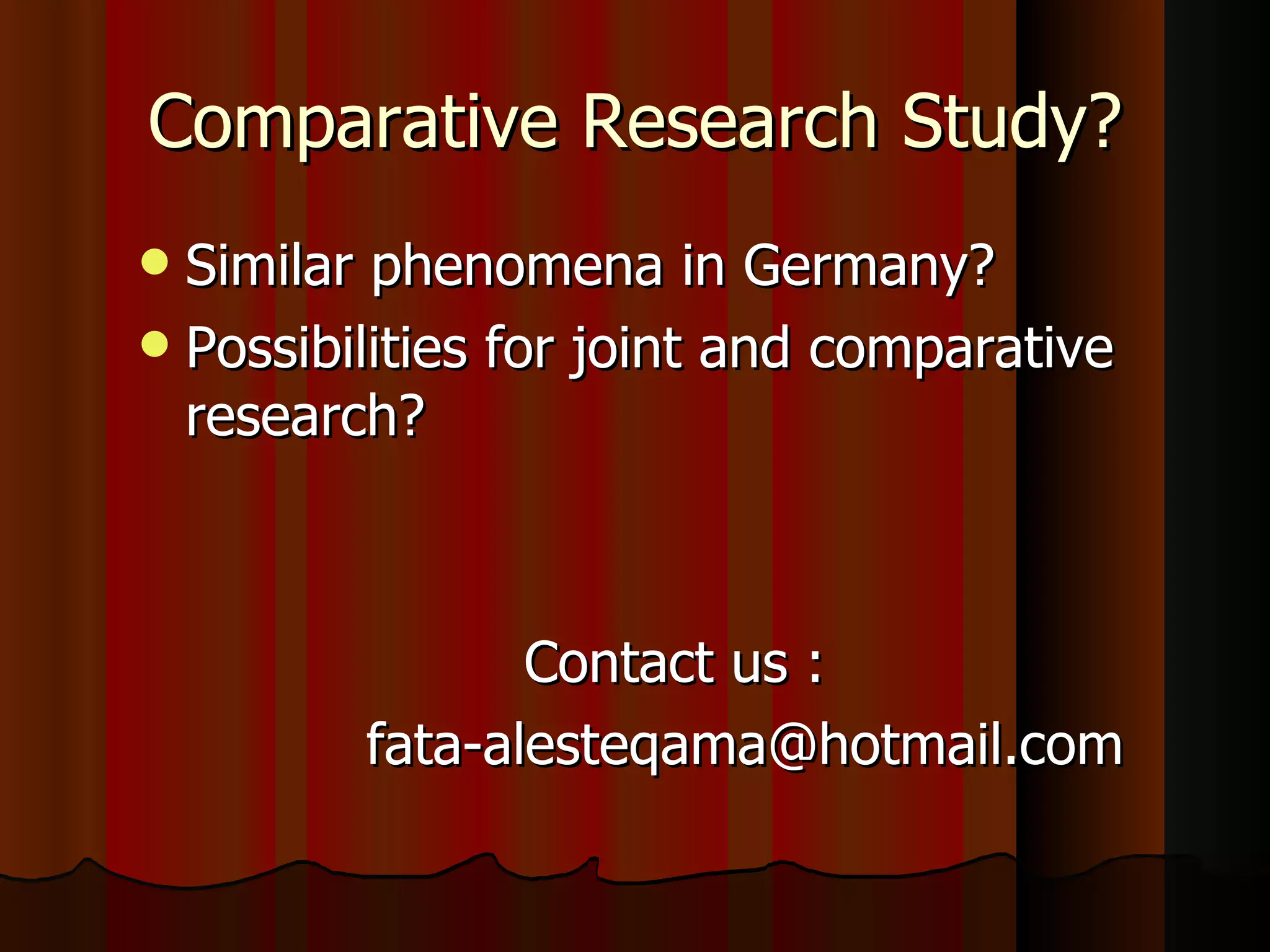 Comparative Research Study? Similar phenomena in Germany? Possibilities for joint and comparative research? Contact us : [email_address] 