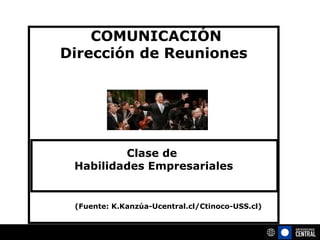 COMUNICACIÓN Dirección de Reuniones Clase de  Habilidades Empresariales (Fuente: K.Kanzúa-Ucentral.cl/Ctinoco-USS.cl) 