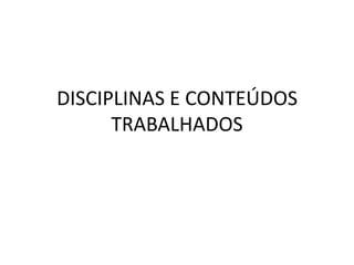 DISCIPLINAS E CONTEÚDOS TRABALHADOS 