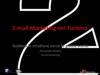 E-mail Marketing nel Turismo Guidare le strutture verso le giuste scelte Alessandro Binello Time2marketing 