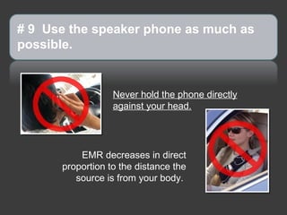# 9 Use the speaker phone as much as
possible.


                  Never hold the phone directly
                  against your head.




          EMR decreases in direct
      proportion to the distance the
         source is from your body.
 