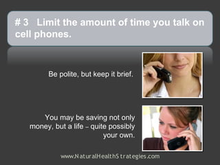 # 3 Limit the amount of time you talk on
cell phones.



         Be polite, but keep it brief.




      You may be saving not only
   money, but a life – quite possibly
                           your own.

             www.N aturalH ealthS trategies.com
 