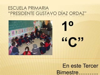 Escuela Primaria “Presidente Gustavo Díaz Ordaz” 1º “C”  En este Tercer Bimestre……….. 