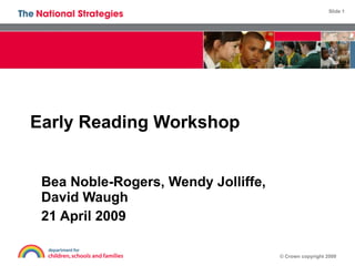 Early Reading Workshop Bea Noble-Rogers, Wendy Jolliffe, David Waugh 21 April 2009 