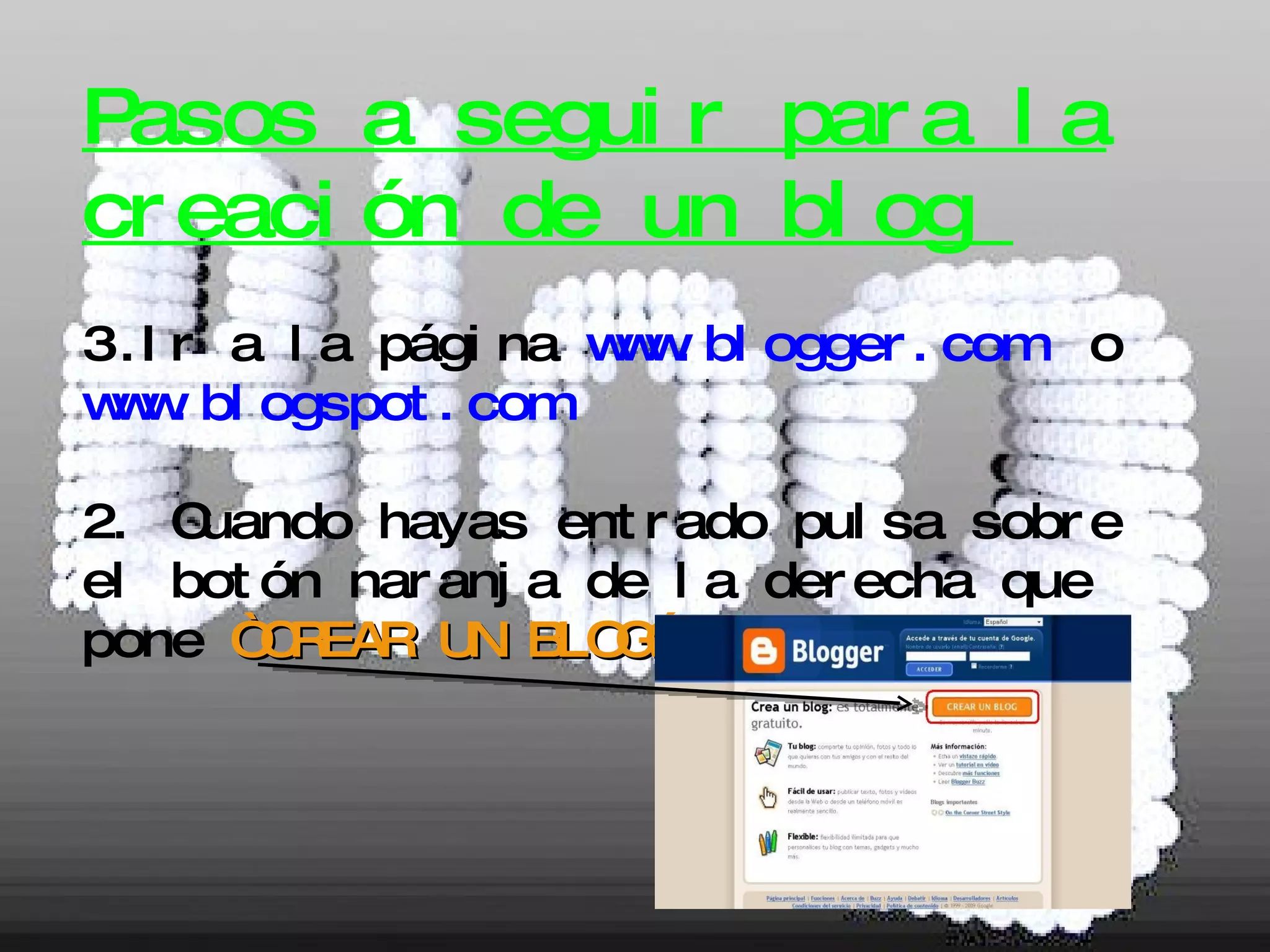 Pasos a seguir para la creación de un blog  Ir a la página  www.blogger.com   o  www.blogspot.com   2. Cuando hayas entrado pulsa sobre el botón naranja de la derecha que pone  “CREAR UN BLOG”  