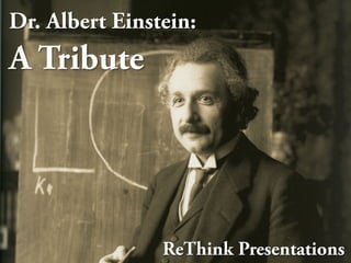 Dr. Albert Einstein:
A Tribute




                ReThink Presentations
 