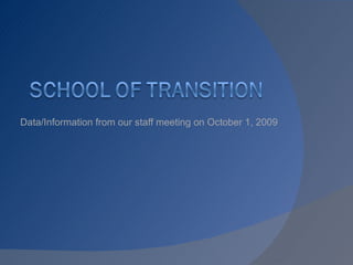 Data/Information from our staff meeting on October 1, 2009 