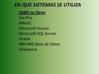 EN QUE SISTEMAS SE UTILIZASGBD no libres Fox Pro MAGIC Microsoft Access Microsoft SQL Server Oracle IBM IMS Base de Datos Jerárquica 