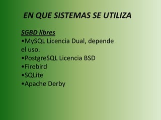 EN QUE SISTEMAS SE UTILIZASGBD libres MySQLLicencia Dual, depende el uso. 