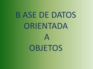 B ASE DE DATOS ORIENTADA  A  OBJETOS 