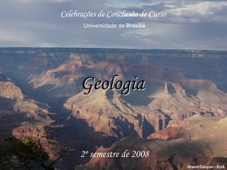 Geologia Celebrações de Conclusão de Curso Universidade de Brasília 2º semestre de 2008 Grand Canyon - EUA 