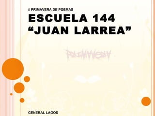 // PRIMAVERA DE POEMAS ESCUELA 144  “ JUAN LARREA” GENERAL LAGOS 