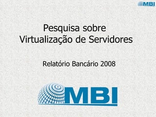 Pesquisa sobre
Virtualização de Servidores

     Relatório Bancário 2008
 