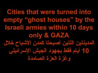 Cities that were turned into empty “ghost houses” by the Israeli armies within 10 days only & GAZA المدينتين اللتين أصبحتا كمدن الأشباح خلال  10  أيام فقط بجهود الجيش الإسرائيلي وغزة العزة الصامدة 
