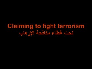 Claiming to fight terrorism تحت غطاء مكافحة الإرهاب 
