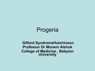 Progeria Gilford SyndromeHutchinson Professor Dr Monem Alshok College of Medicine , Babylon University 
