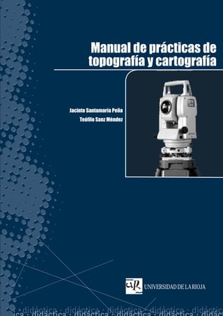 Manual de prácticas de
        topografía y cartografía


Jacinto Santamaría Peña
    Teófilo Sanz Méndez




                          UNIVERSIDAD DE LA RIOJA
 