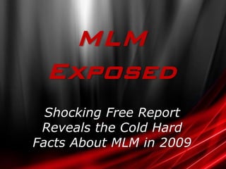 MLM
 Exposed
  Shocking Free Report
 Reveals the Cold Hard
Facts About MLM in 2009
 