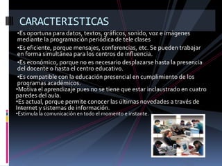 . CARACTERISTICASEs oportuna para datos, textos, gráficos, sonido, voz e imágenes mediante la programación periódica de tele clases