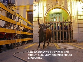 S’HA DESMENTIT LA HIPÒTESI, HEM TINGUT  ALGUNS PROBLEMES EN LES ENQUESTES 