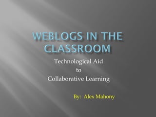 Technological Aid
          to
Collaborative Learning

         By: Alex Mahony
 