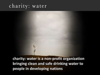 charity: water is a non-profit organization bringing clean and safe drinking water to people in developing nations. 