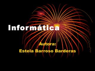 Informática Autora: Estela Barroso Barderas 