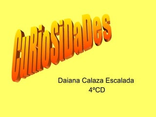 Daiana Calaza Escalada  4ºCD CuRioSiDaDes 