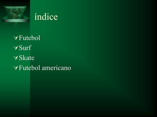 índice

 Futebol
 Surf
 Skate
 Futebol americano
 
