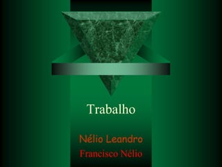 Trabalho

Nélio Leandro
Francisco Nélio
 