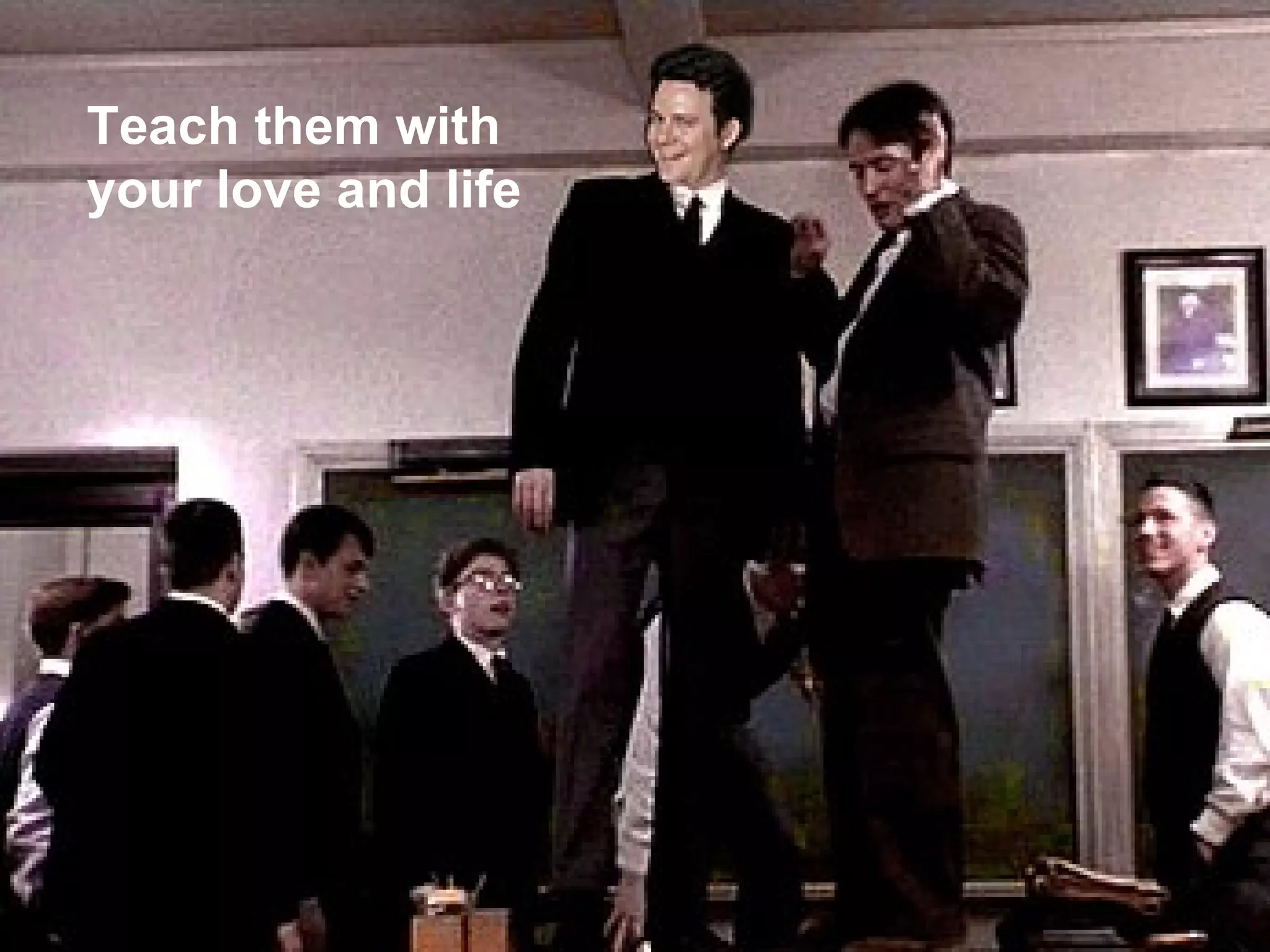 Teach them with your love and life 