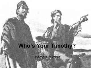 Who’s Your Timothy? March 13 th  2009 