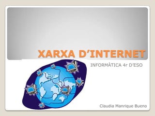 XARXA D’INTERNET INFORMÀTICA 4r D’ESO Claudia Manrique Bueno 