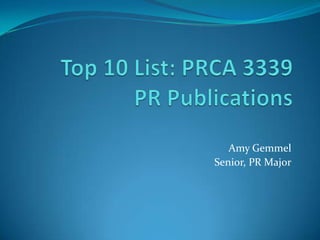 Top 10 List: PRCA 3339PR Publications Amy Gemmel Senior, PR Major 