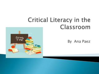 Critical Literacy in the Classroom By  Ana Paez 