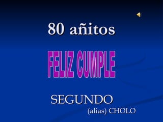 80 añitos SEGUNDO  (alias) CHOLO FELIZ CUMPLE 