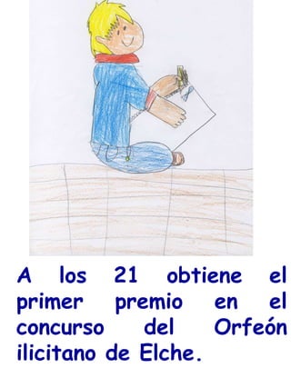 A los 21 obtiene el primer premio en el concurso del Orfeón ilicitano de Elche. 