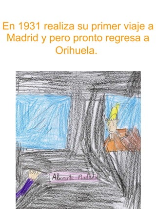 En 1931 realiza su primer viaje a Madrid y pero pronto regresa a Orihuela.   