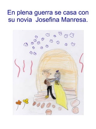 En plena guerra se casa con su novia  Josefina Manresa. 