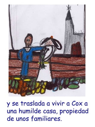 y se traslada a vivir a Cox a una humilde casa, propiedad de unos familiares.  