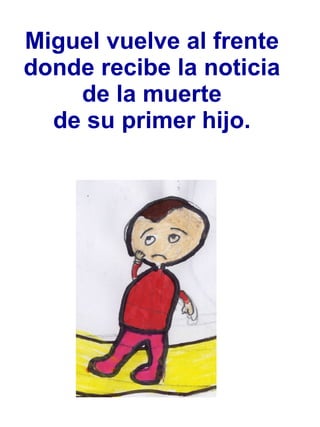 Miguel vuelve al frente donde recibe la noticia de la muerte  de su primer hijo.   