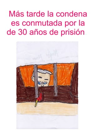 Más tarde la condena es conmutada por la de 30 años de prisión .  