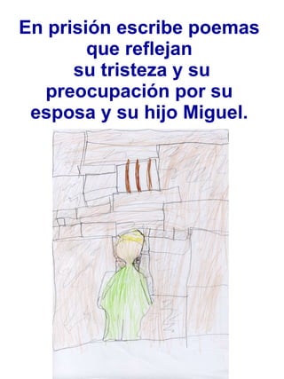 En prisión escribe poemas que reflejan  su tristeza y su preocupación por su esposa y su hijo Miguel. 