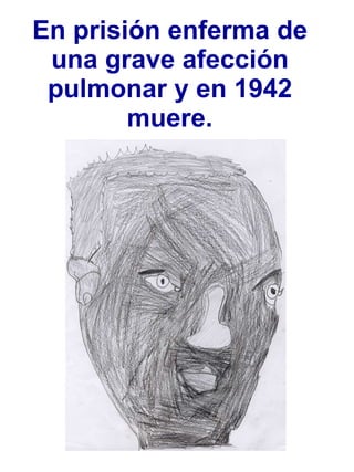 En prisión enferma de una grave afección pulmonar y en 1942 muere. 