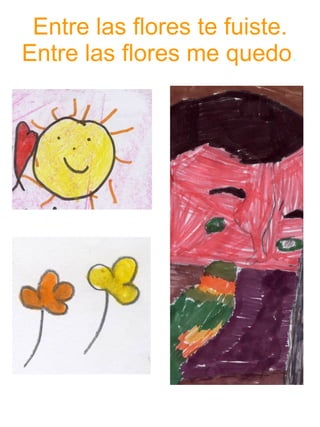 Entre las flores te fuiste. Entre las flores me quedo . 