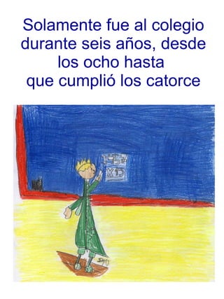 Solamente fue al colegio durante seis años, desde los ocho hasta  que cumplió los catorce 