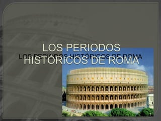 LOS PERIODOS HISTÓRICOS DE ROMA LOS PERIODOS HISTÓRICOS DE ROMA 1 