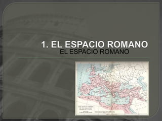 1. EL ESPACIO ROMANO<br />EL ESPACIO ROMANO<br />