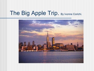 The Big Apple Trip.  By Ivonne Corichi. 